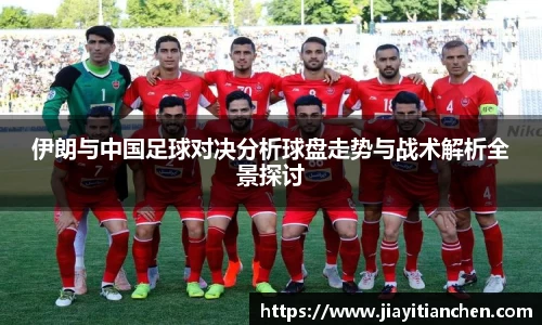 伊朗与中国足球对决分析球盘走势与战术解析全景探讨
