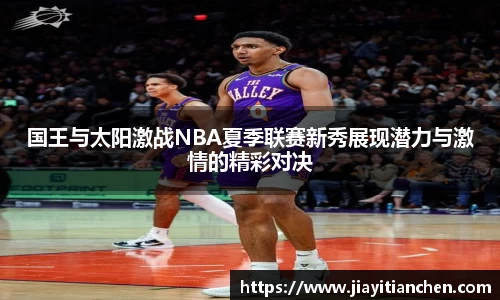 国王与太阳激战NBA夏季联赛新秀展现潜力与激情的精彩对决