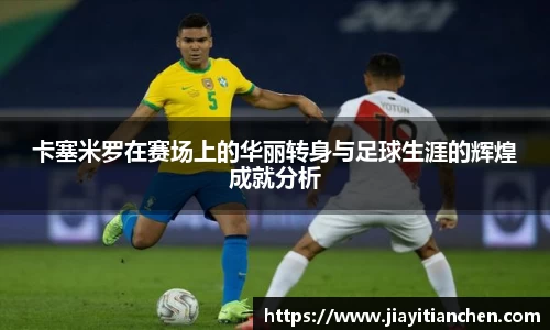 卡塞米罗在赛场上的华丽转身与足球生涯的辉煌成就分析